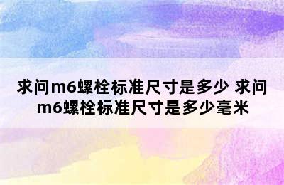 求问m6螺栓标准尺寸是多少 求问m6螺栓标准尺寸是多少毫米